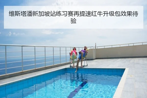 维斯塔潘新加坡站练习赛再提速红牛升级包效果待验
