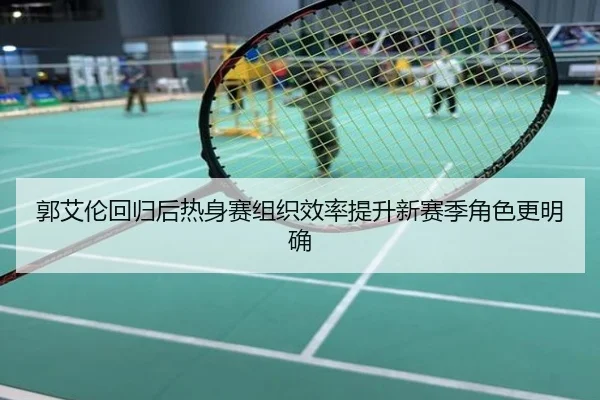 郭艾伦回归后热身赛组织效率提升新赛季角色更明确