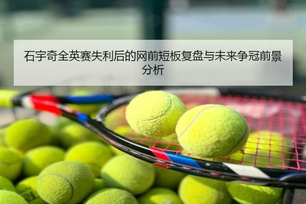 石宇奇全英赛失利后的网前短板复盘与未来争冠前景分析