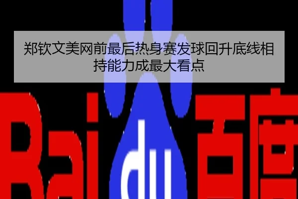 郑钦文美网前最后热身赛发球回升底线相持能力成最大看点
