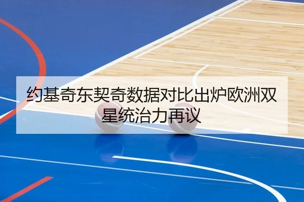 约基奇东契奇数据对比出炉欧洲双星统治力再议