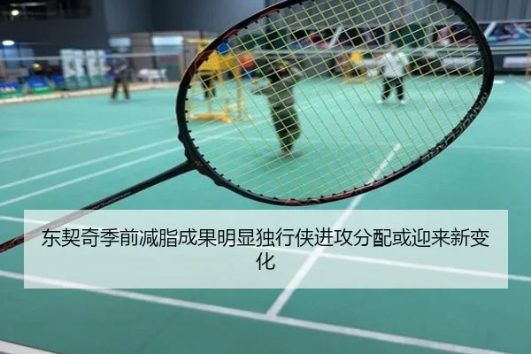 东契奇季前减脂成果明显独行侠进攻分配或迎来新变化